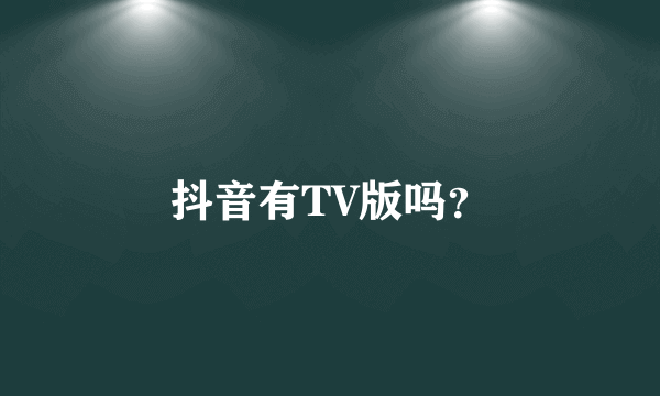 抖音有TV版吗？