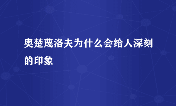 奥楚蔑洛夫为什么会给人深刻的印象