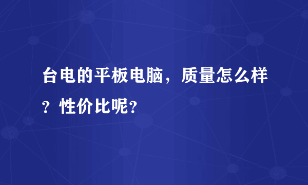 台电的平板电脑，质量怎么样？性价比呢？