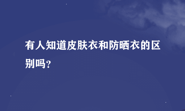 有人知道皮肤衣和防晒衣的区别吗？