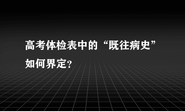 高考体检表中的“既往病史”如何界定？