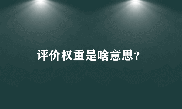 评价权重是啥意思？
