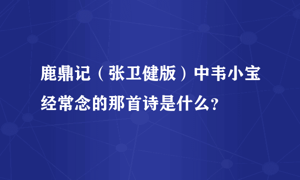 鹿鼎记（张卫健版）中韦小宝经常念的那首诗是什么？