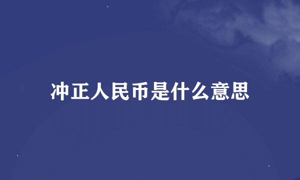 冲正人民币是什么意思
