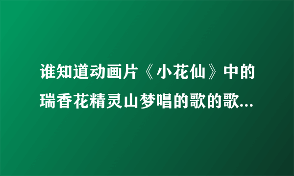 谁知道动画片《小花仙》中的瑞香花精灵山梦唱的歌的歌名是什么？