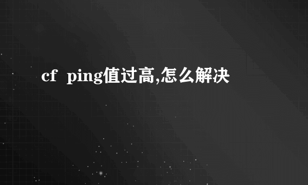 cf  ping值过高,怎么解决