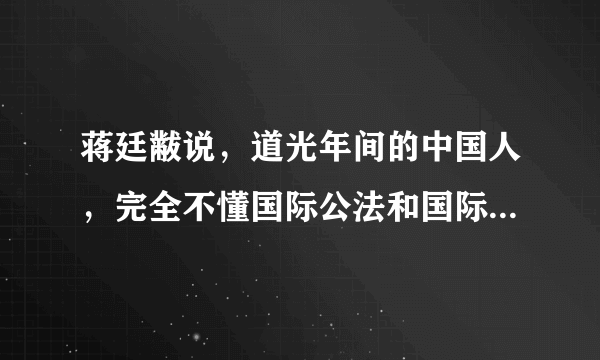 蒋廷黻说，道光年间的中国人，完全不懂国际公法和国际形势，所以他们争所不当争，放弃所不应当放弃……。