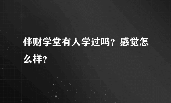 伴财学堂有人学过吗？感觉怎么样？