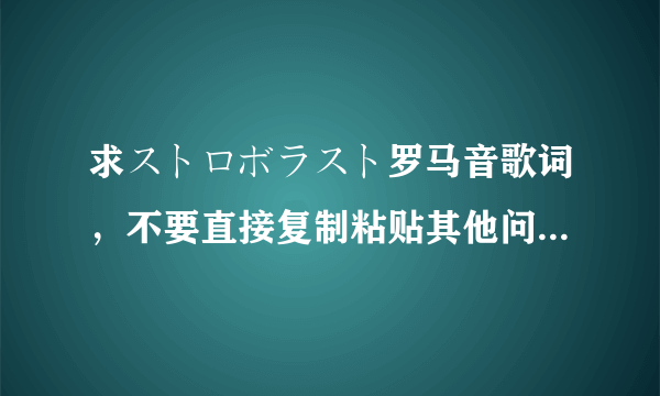 求ストロボラスト罗马音歌词，不要直接复制粘贴其他问题的答案过来蟹蟹´_>`