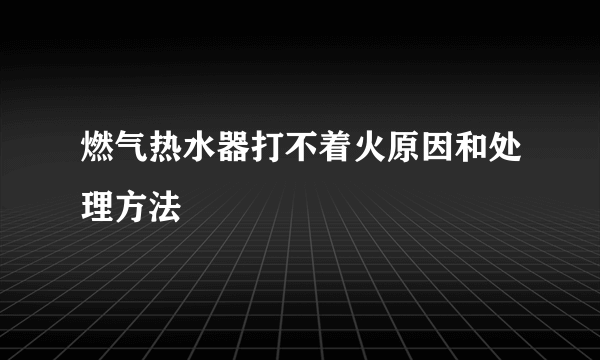 燃气热水器打不着火原因和处理方法
