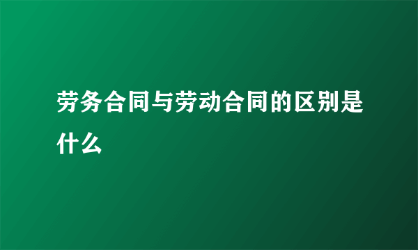 劳务合同与劳动合同的区别是什么