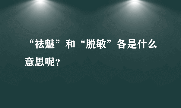 “祛魅”和“脱敏”各是什么意思呢？