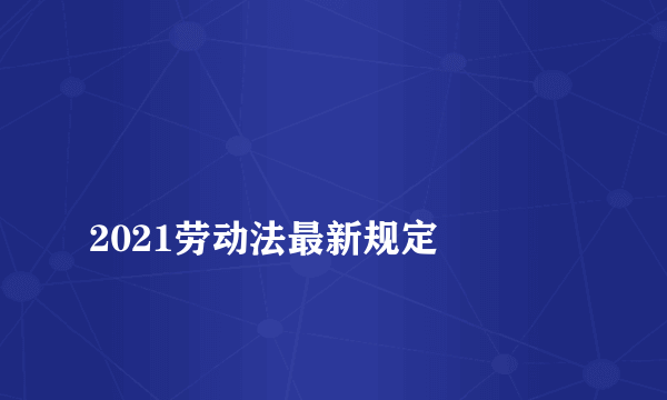 
2021劳动法最新规定

