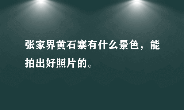 张家界黄石寨有什么景色，能拍出好照片的。