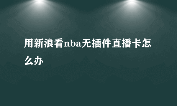 用新浪看nba无插件直播卡怎么办