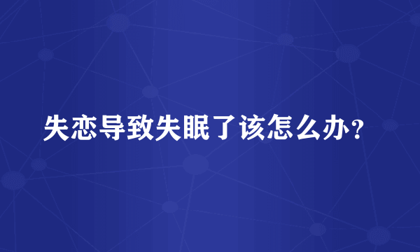 失恋导致失眠了该怎么办？