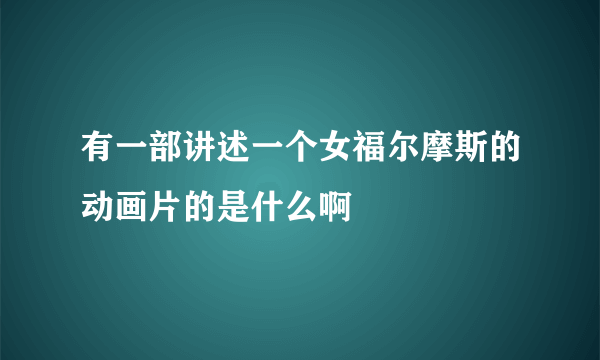 有一部讲述一个女福尔摩斯的动画片的是什么啊