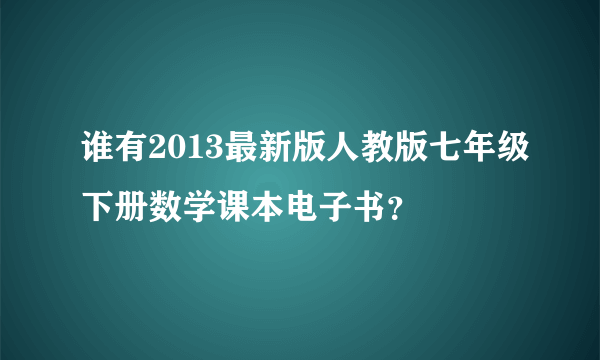 谁有2013最新版人教版七年级下册数学课本电子书？