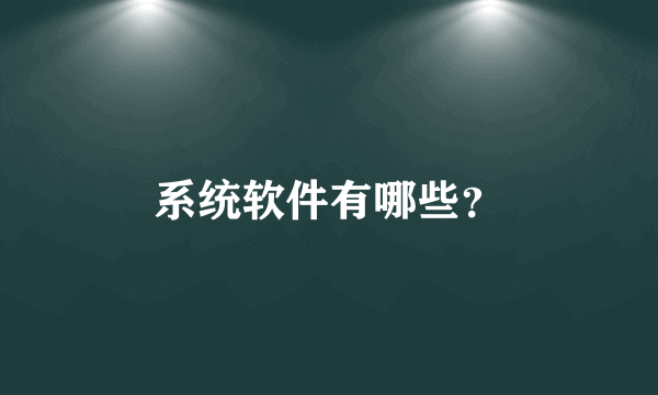 系统软件有哪些？