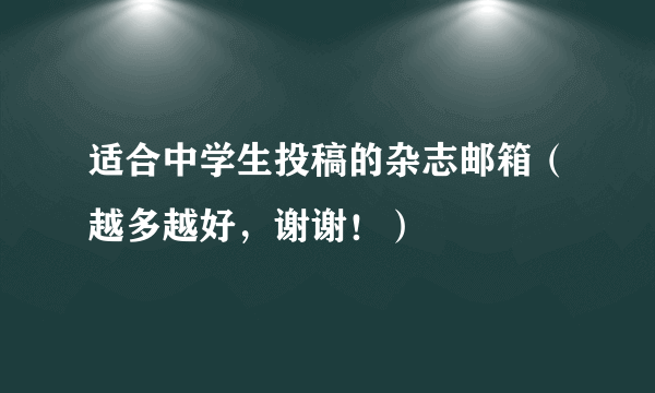 适合中学生投稿的杂志邮箱（越多越好，谢谢！）