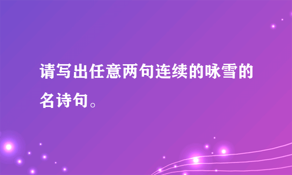 请写出任意两句连续的咏雪的名诗句。