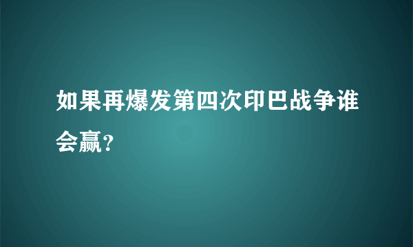 如果再爆发第四次印巴战争谁会赢？