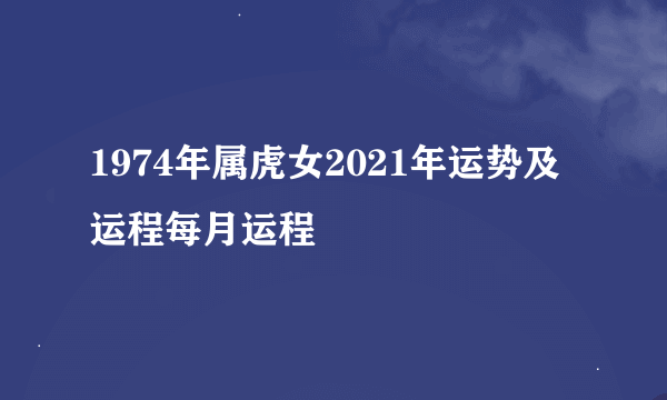 1974年属虎女2021年运势及运程每月运程