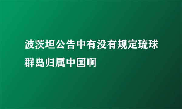 波茨坦公告中有没有规定琉球群岛归属中国啊