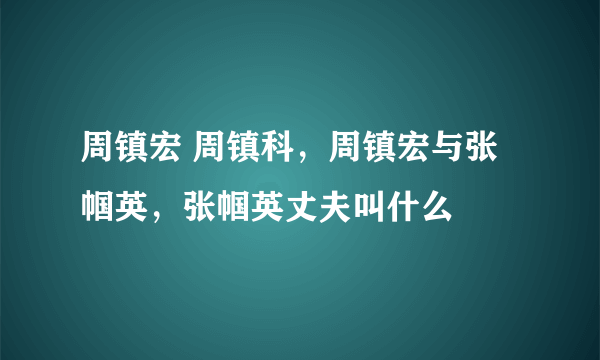 周镇宏 周镇科，周镇宏与张帼英，张帼英丈夫叫什么