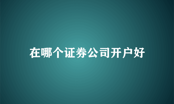 在哪个证券公司开户好