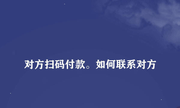 
对方扫码付款。如何联系对方


