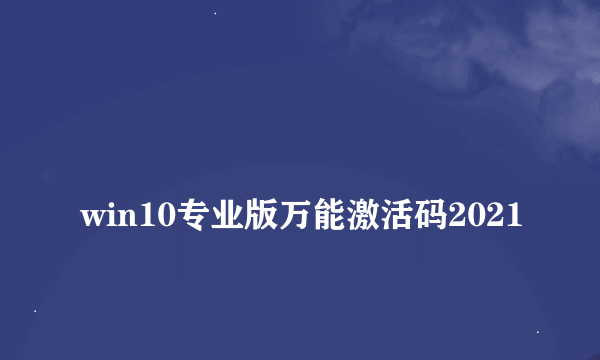 
win10专业版万能激活码2021

