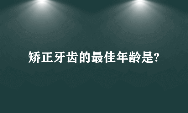 矫正牙齿的最佳年龄是?
