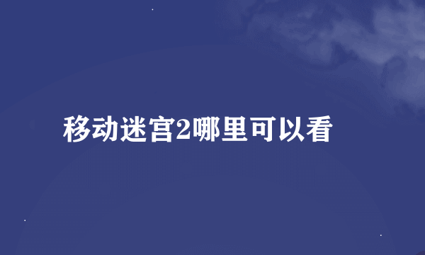 移动迷宫2哪里可以看😊