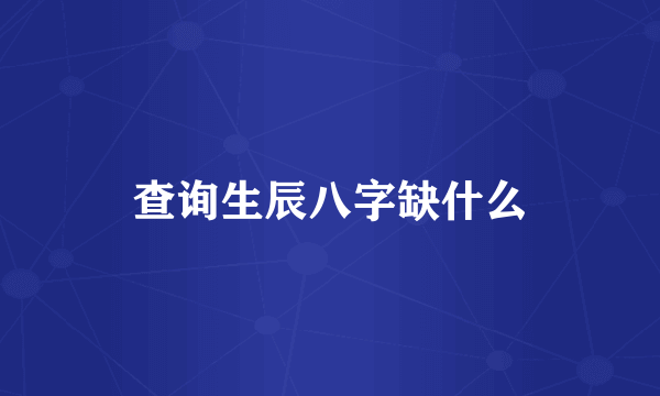 查询生辰八字缺什么