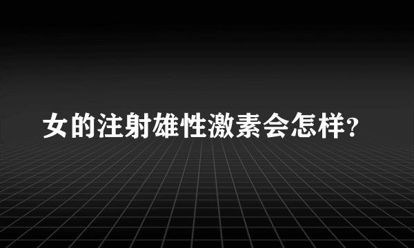 女的注射雄性激素会怎样？