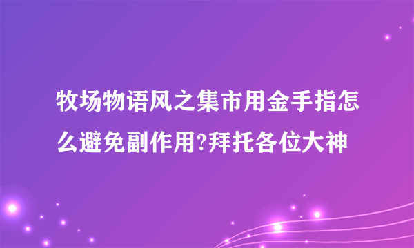 牧场物语风之集市用金手指怎么避免副作用?拜托各位大神