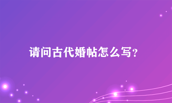 请问古代婚帖怎么写？