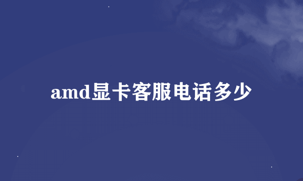 amd显卡客服电话多少