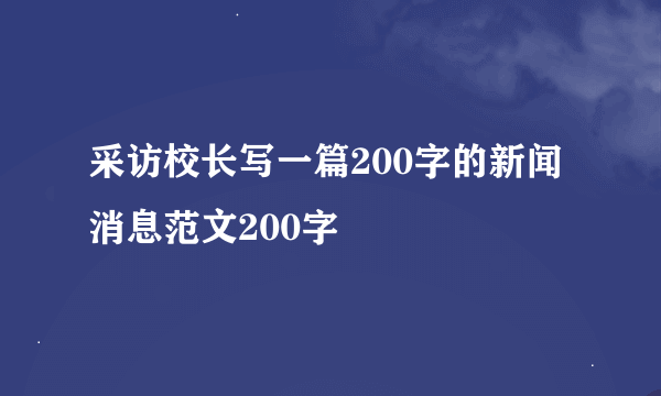 采访校长写一篇200字的新闻消息范文200字
