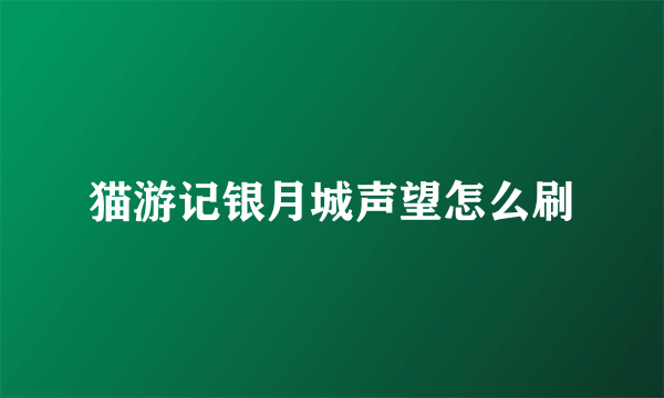 猫游记银月城声望怎么刷