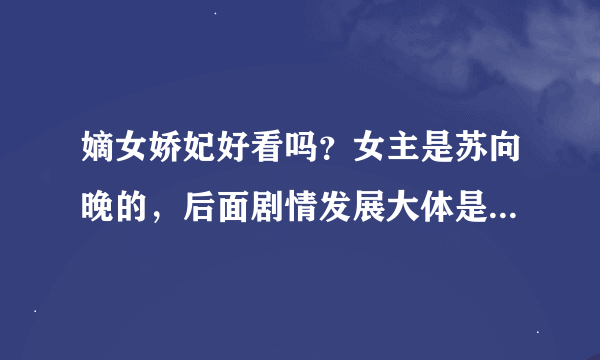 嫡女娇妃好看吗？女主是苏向晚的，后面剧情发展大体是啥？男主会娶女主吗？女主会喜欢上男主吗？