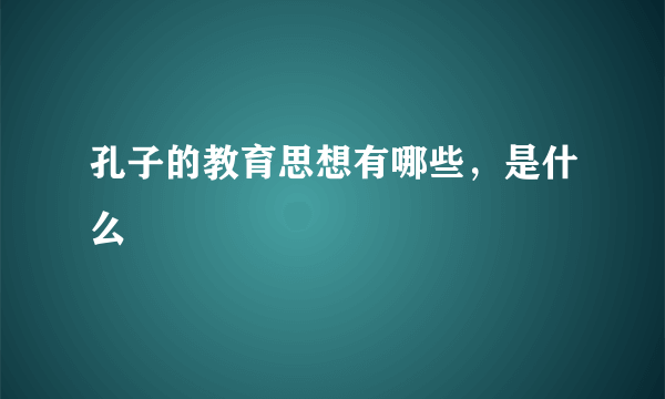 孔子的教育思想有哪些，是什么