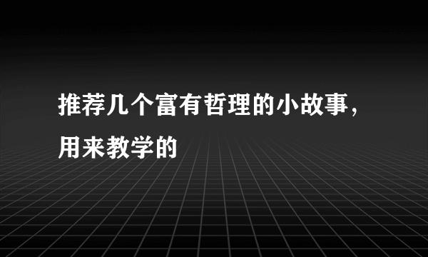 推荐几个富有哲理的小故事，用来教学的
