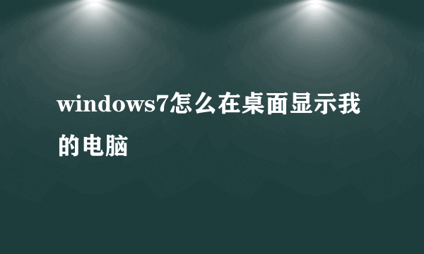 windows7怎么在桌面显示我的电脑