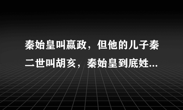 秦始皇叫嬴政，但他的儿子秦二世叫胡亥，秦始皇到底姓什么啊？