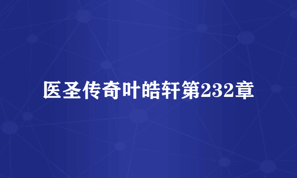 医圣传奇叶皓轩第232章