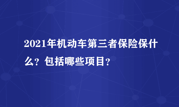 2021年机动车第三者保险保什么？包括哪些项目？