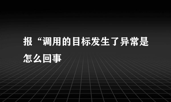 报“调用的目标发生了异常是怎么回事