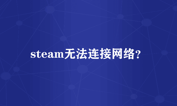 steam无法连接网络？